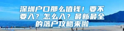 深圳户口那么值钱！要不要入？怎么入？最新最全的落户攻略来啦