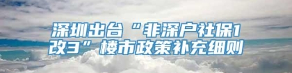 深圳出台“非深户社保1改3”楼市政策补充细则