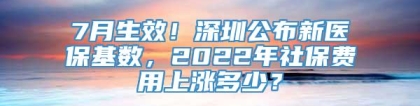 7月生效！深圳公布新医保基数，2022年社保费用上涨多少？