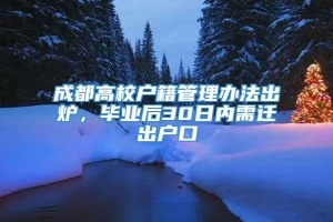 成都高校户籍管理办法出炉，毕业后30日内需迁出户口