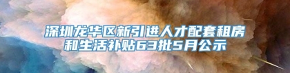 深圳龙华区新引进人才配套租房和生活补贴63批5月公示