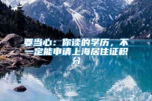 要当心：你读的学历，不一定能申请上海居住证积分