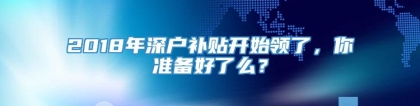 2018年深户补贴开始领了，你准备好了么？