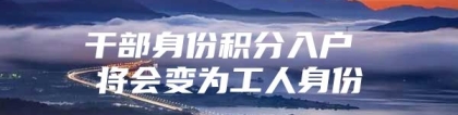 干部身份积分入户 将会变为工人身份