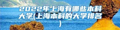 2022年上海有哪些本科大学(上海本科的大学排名)