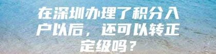 在深圳办理了积分入户以后，还可以转正定级吗？