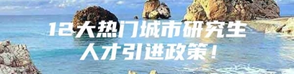 12大热门城市研究生人才引进政策！