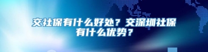 交社保有什么好处？交深圳社保有什么优势？