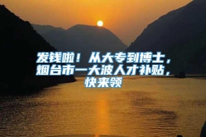 发钱啦！从大专到博士，烟台市一大波人才补贴，快来领