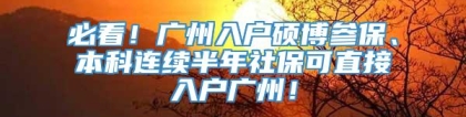 必看！广州入户硕博参保、本科连续半年社保可直接入户广州！