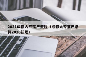 2021成都大专落户流程（成都大专落户条件2020新规）