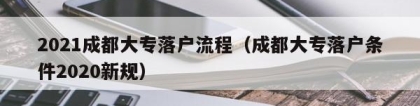 2021成都大专落户流程（成都大专落户条件2020新规）