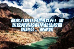 最高入职补贴250万！浦东这所高校的毕业生校园招聘会，很硬核