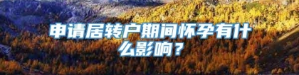 申请居转户期间怀孕有什么影响？