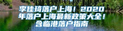 李佳琦落户上海！2020年落户上海最新政策大全！含临港落户指南