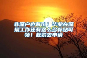 非深户也有份！毕业在深圳工作还有这么多补贴可领！赶紧去申请