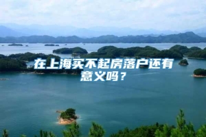 在上海买不起房落户还有意义吗？