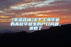 [生活咨询]关于上海毕业的高校毕业生的户口问题，求教了