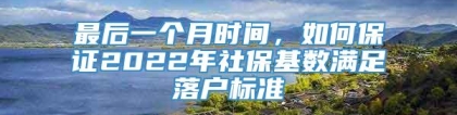 最后一个月时间，如何保证2022年社保基数满足落户标准