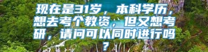 现在是31岁，本科学历，想去考个教资，但又想考研，请问可以同时进行吗？