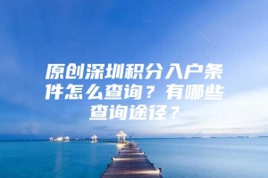 原创深圳积分入户条件怎么查询？有哪些查询途径？