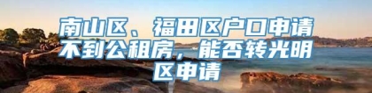南山区、福田区户口申请不到公租房，能否转光明区申请
