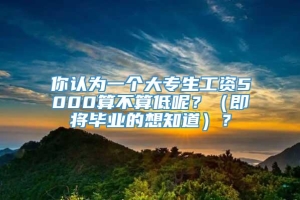 你认为一个大专生工资5000算不算低呢？（即将毕业的想知道）？