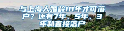 与上海人婚龄10年才可落户？还有7年、5年、3年和直接落户