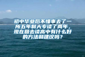 初中毕业后不懂事去了一所五年制大专读了两年，现在回去读高中有什么好的方法和建议吗？