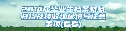 2014届毕业生档案材料归档及接收地址填写注意事项(看看)