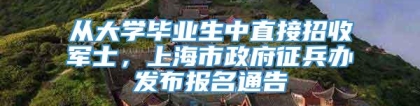 从大学毕业生中直接招收军士，上海市政府征兵办发布报名通告