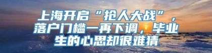 上海开启“抢人大战”，落户门槛一再下调，毕业生的心思却很难猜