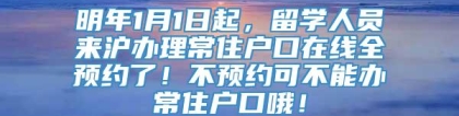 明年1月1日起，留学人员来沪办理常住户口在线全预约了！不预约可不能办常住户口哦！