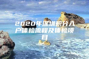 2020年深圳积分入户体检流程及体检项目