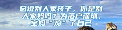 总说别人家孩子，你是别人家妈吗？为落户深圳，宝妈“鸡”了自己