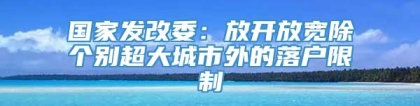 国家发改委：放开放宽除个别超大城市外的落户限制