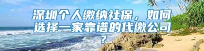 深圳个人缴纳社保，如何选择一家靠谱的代缴公司？