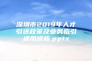 深圳市2019年人才引进政策及业务指引通用模板.pptx