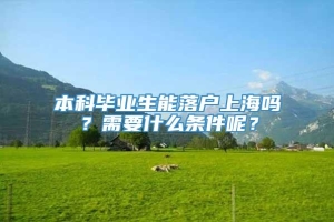 本科毕业生能落户上海吗？需要什么条件呢？