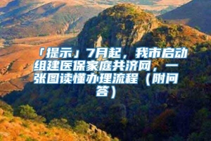 「提示」7月起，我市启动组建医保家庭共济网，一张图读懂办理流程（附问答）