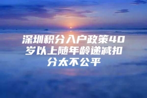 深圳积分入户政策40岁以上随年龄递减扣分太不公平