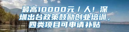 最高10000元／人！深圳出台政策鼓励创业培训，四类项目可申请补贴