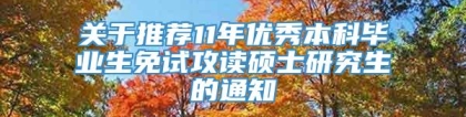 关于推荐11年优秀本科毕业生免试攻读硕士研究生的通知