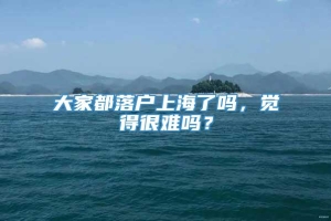 大家都落户上海了吗，觉得很难吗？