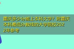 重庆多少分能上本科大学？附重庆本科最低分数线的大学院校2022年参考