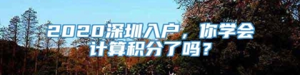 2020深圳入户，你学会计算积分了吗？