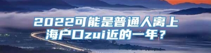 2022可能是普通人离上海户口zui近的一年？