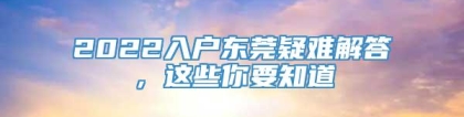 2022入户东莞疑难解答，这些你要知道