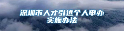 深圳市人才引进个人申办实施办法