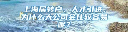 上海居转户、人才引进，为什么大公司会比较容易呢？